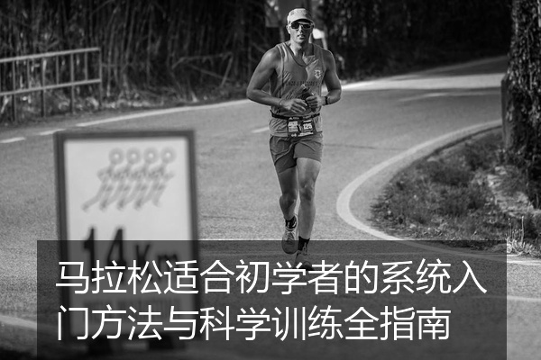 马拉松适合初学者的系统入门方法与科学训练全指南