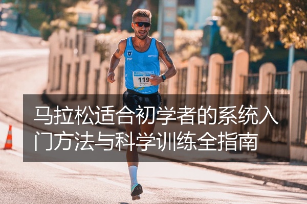 马拉松适合初学者的系统入门方法与科学训练全指南