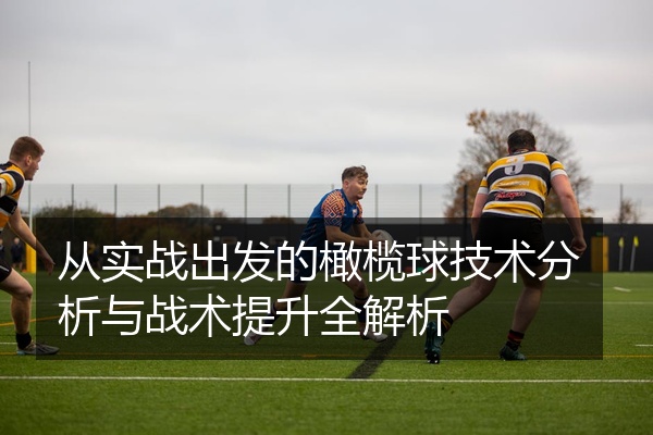 从实战出发的橄榄球技术分析与战术提升全解析