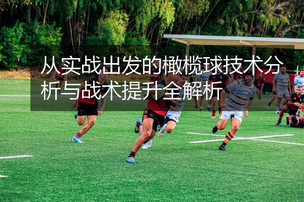 从实战出发的橄榄球技术分析与战术提升全解析