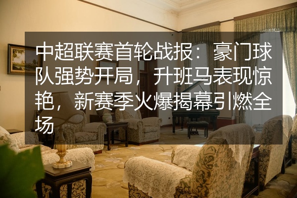 中超联赛首轮战报：豪门球队强势开局，升班马表现惊艳，新赛季火爆揭幕引燃全场