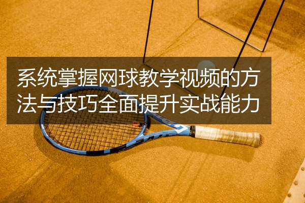 系统掌握网球教学视频的方法与技巧全面提升实战能力