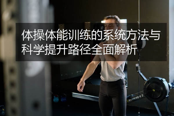 体操体能训练的系统方法与科学提升路径全面解析